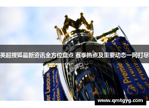 英超搜狐最新资讯全方位盘点 赛季热点及重要动态一网打尽