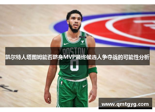 凯尔特人塔图姆能否跻身MVP最终候选人争夺战的可能性分析