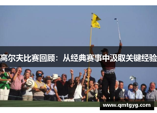 高尔夫比赛回顾：从经典赛事中汲取关键经验